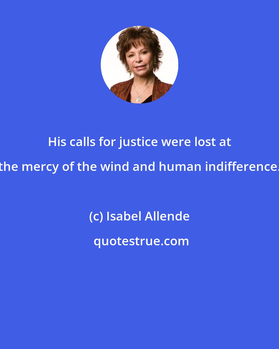 Isabel Allende: His calls for justice were lost at the mercy of the wind and human indifference.
