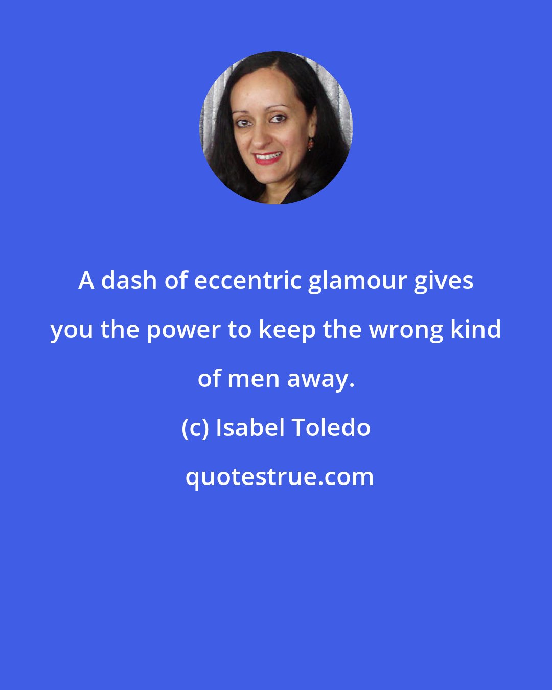 Isabel Toledo: A dash of eccentric glamour gives you the power to keep the wrong kind of men away.