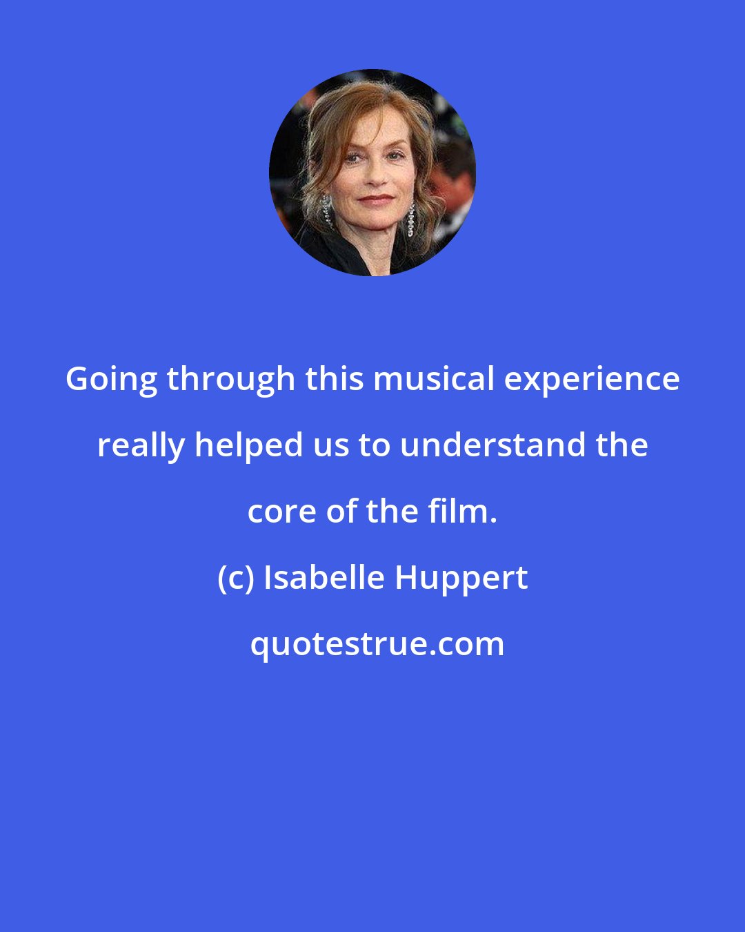 Isabelle Huppert: Going through this musical experience really helped us to understand the core of the film.