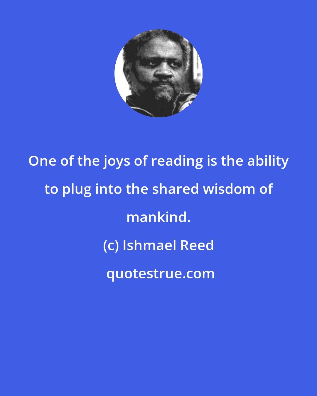 Ishmael Reed: One of the joys of reading is the ability to plug into the shared wisdom of mankind.