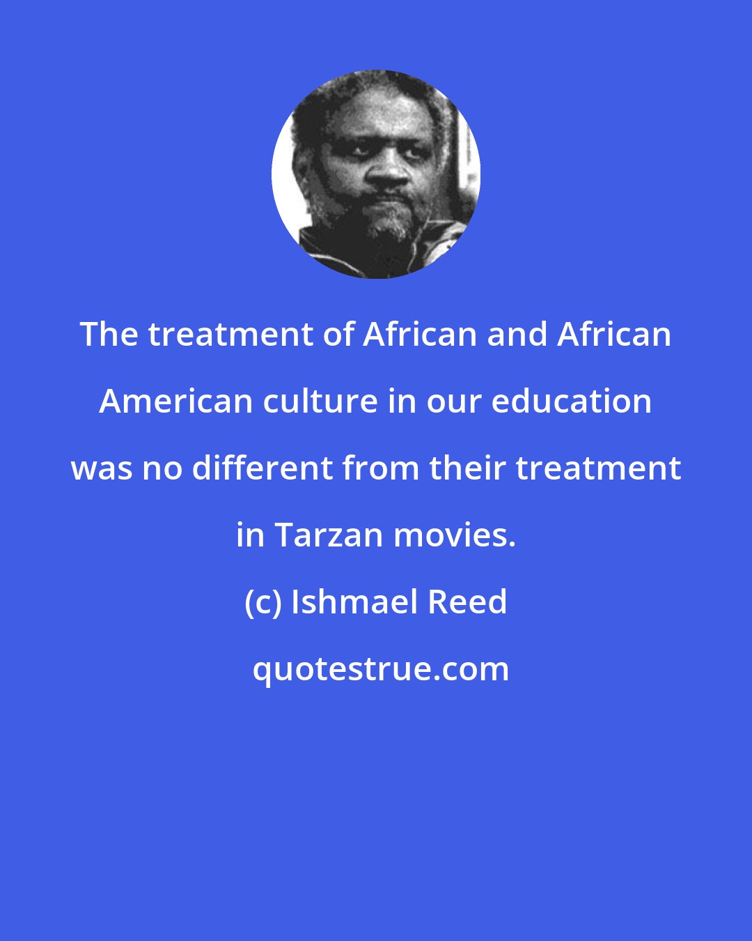 Ishmael Reed: The treatment of African and African American culture in our education was no different from their treatment in Tarzan movies.