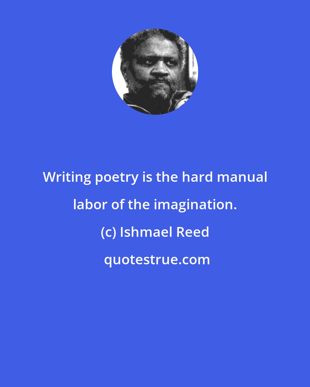 Ishmael Reed: Writing poetry is the hard manual labor of the imagination.