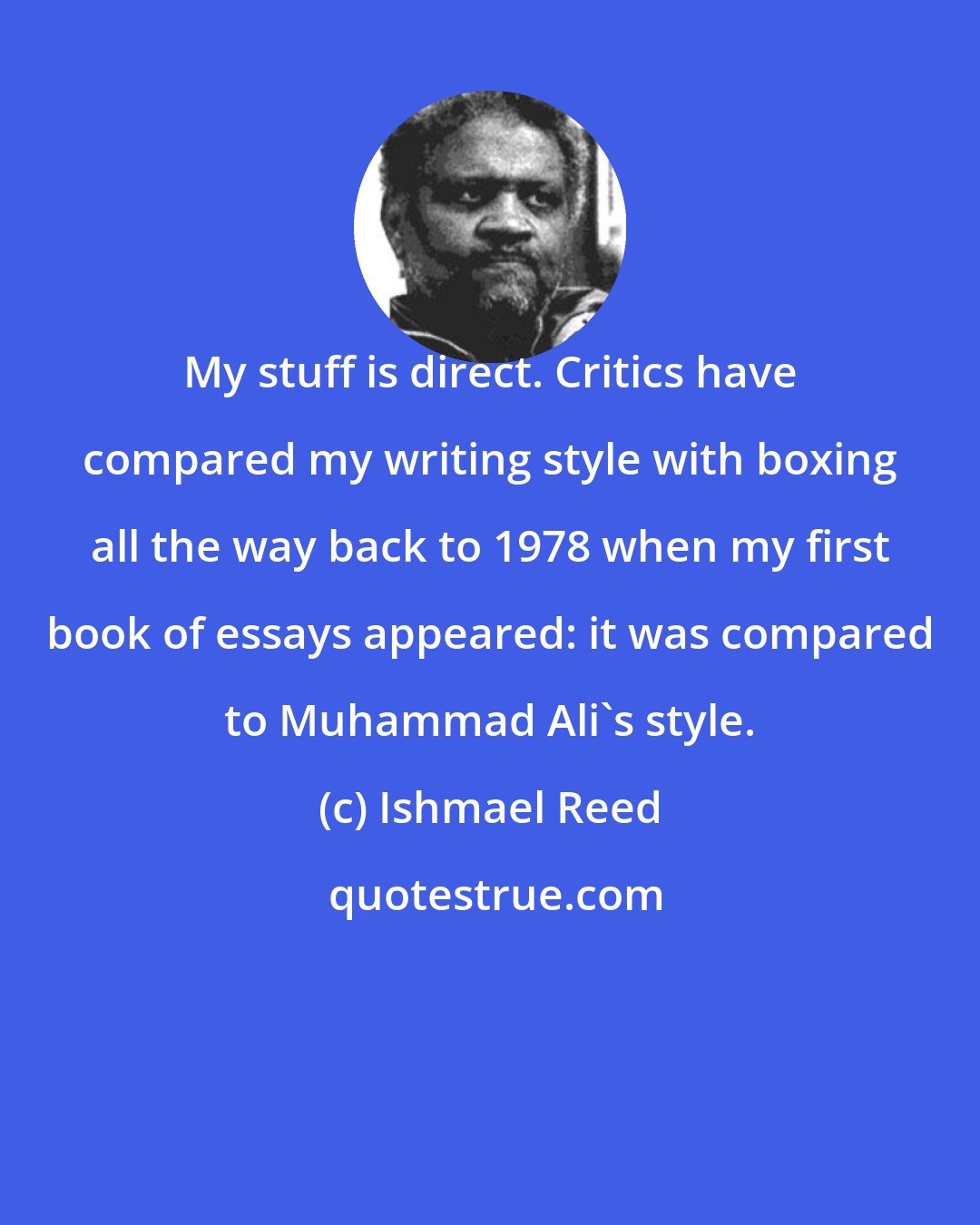 Ishmael Reed: My stuff is direct. Critics have compared my writing style with boxing all the way back to 1978 when my first book of essays appeared: it was compared to Muhammad Ali's style.