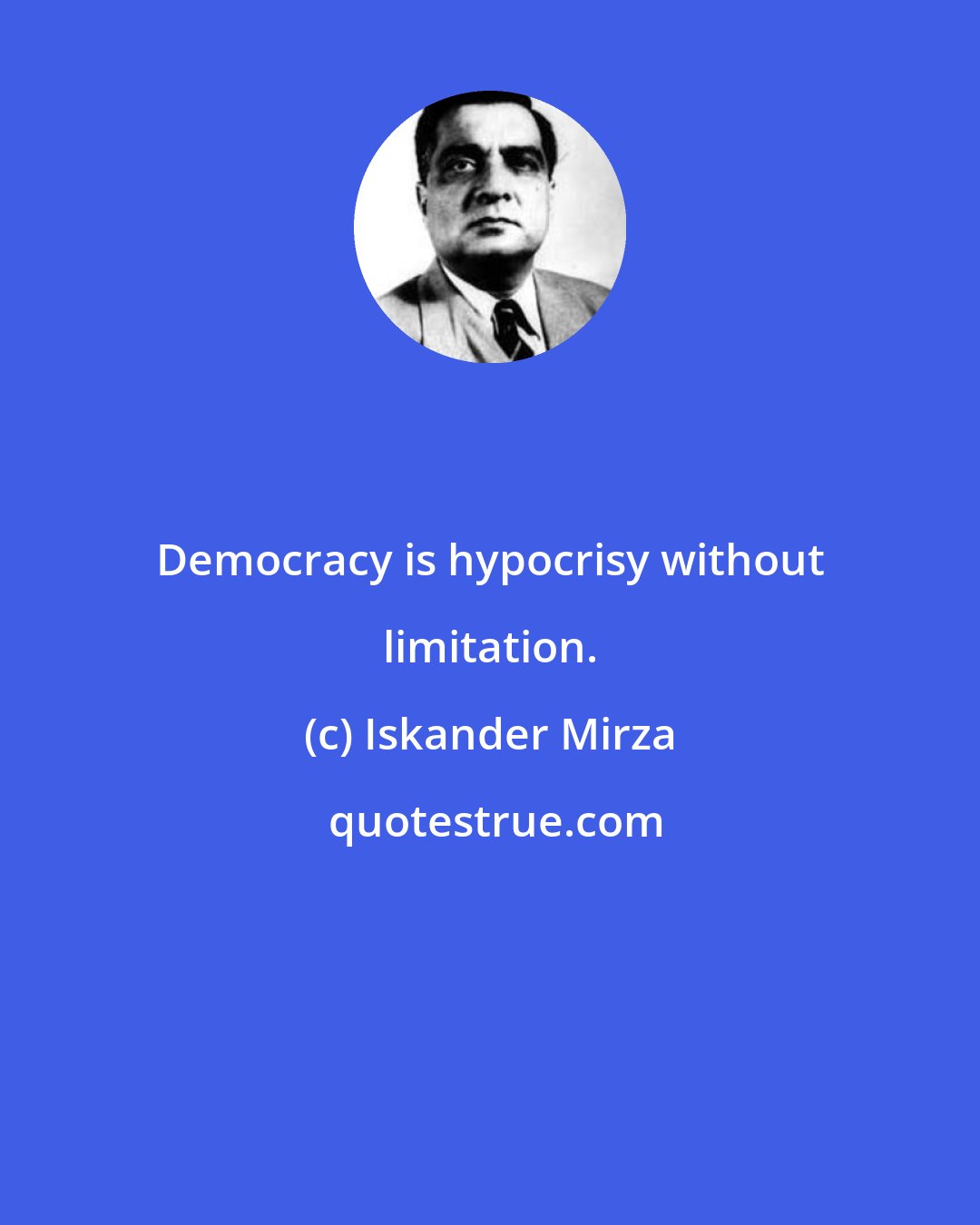 Iskander Mirza: Democracy is hypocrisy without limitation.