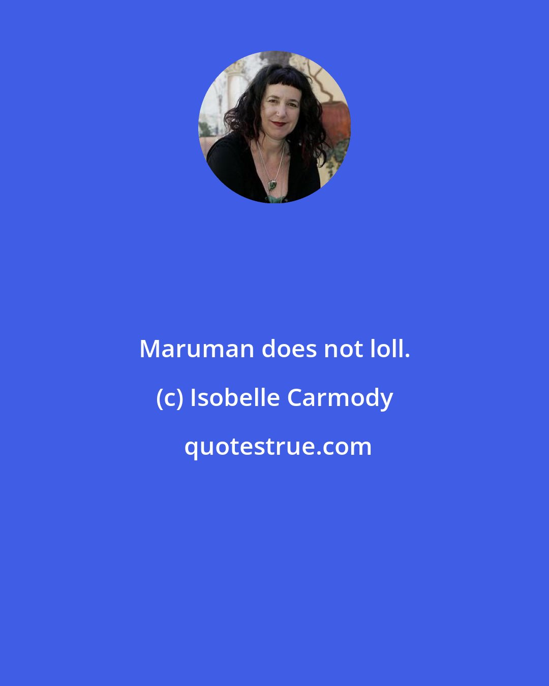 Isobelle Carmody: Maruman does not loll.