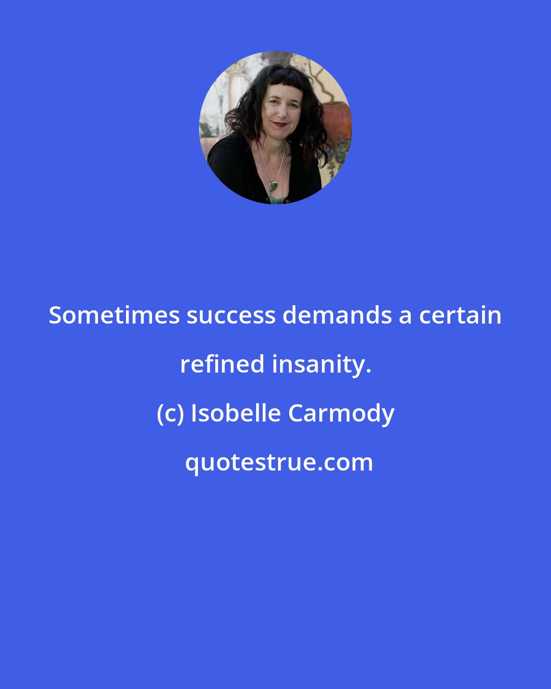 Isobelle Carmody: Sometimes success demands a certain refined insanity.