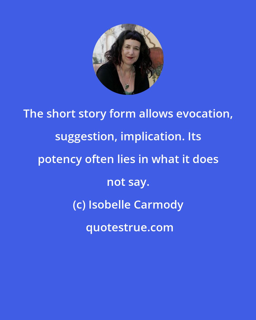 Isobelle Carmody: The short story form allows evocation, suggestion, implication. Its potency often lies in what it does not say.