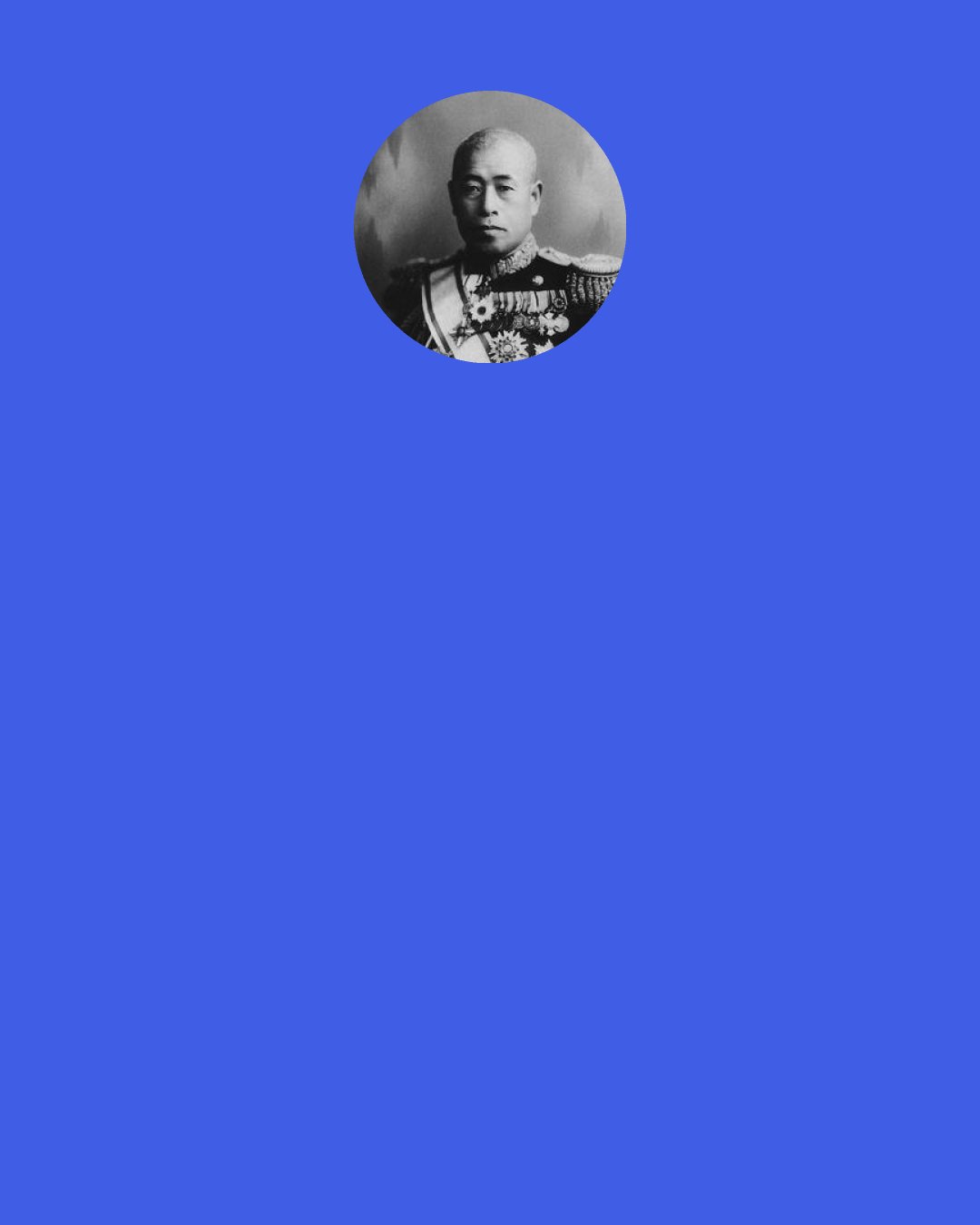 Isoroku Yamamoto: I wonder what Heaven must think of the people down here on this small black speck in the universe that is earth, or of all their talk about the last few years-which are no more than a flash compared with eternity-being 'a time of emergency." It's really ridiculous.