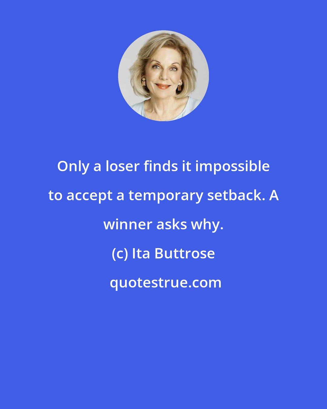 Ita Buttrose: Only a loser finds it impossible to accept a temporary setback. A winner asks why.