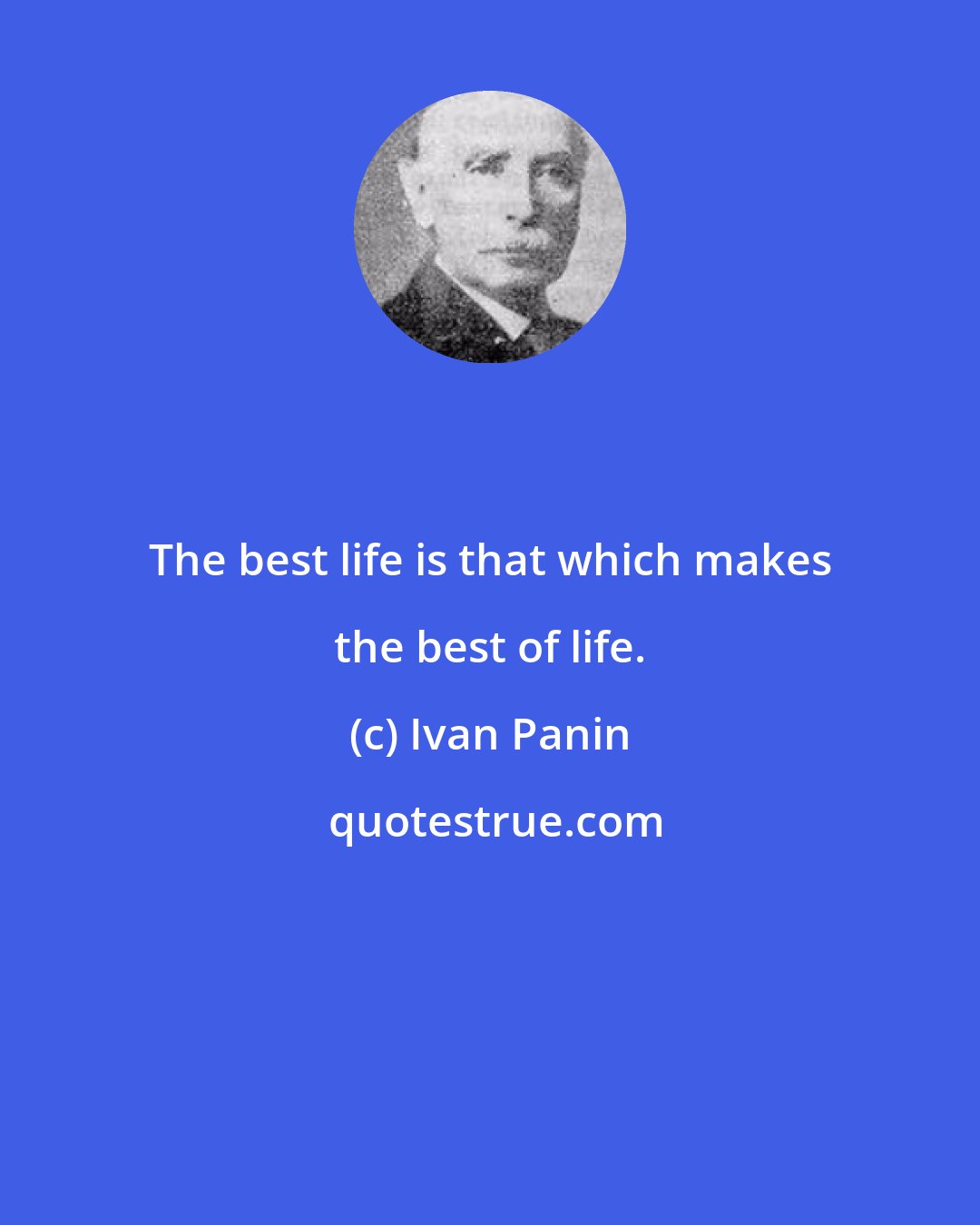 Ivan Panin: The best life is that which makes the best of life.