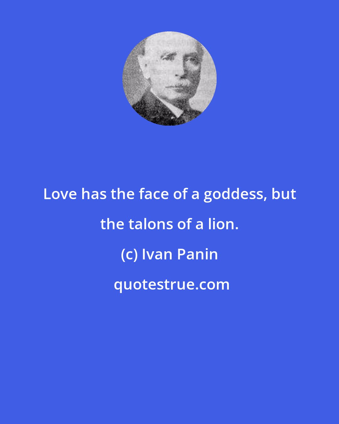 Ivan Panin: Love has the face of a goddess, but the talons of a lion.