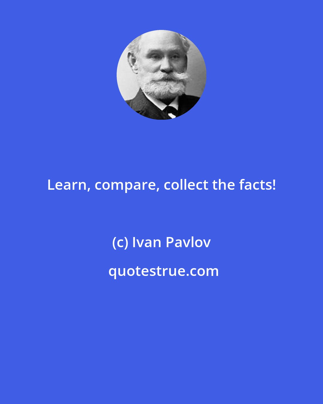 Ivan Pavlov: Learn, compare, collect the facts!