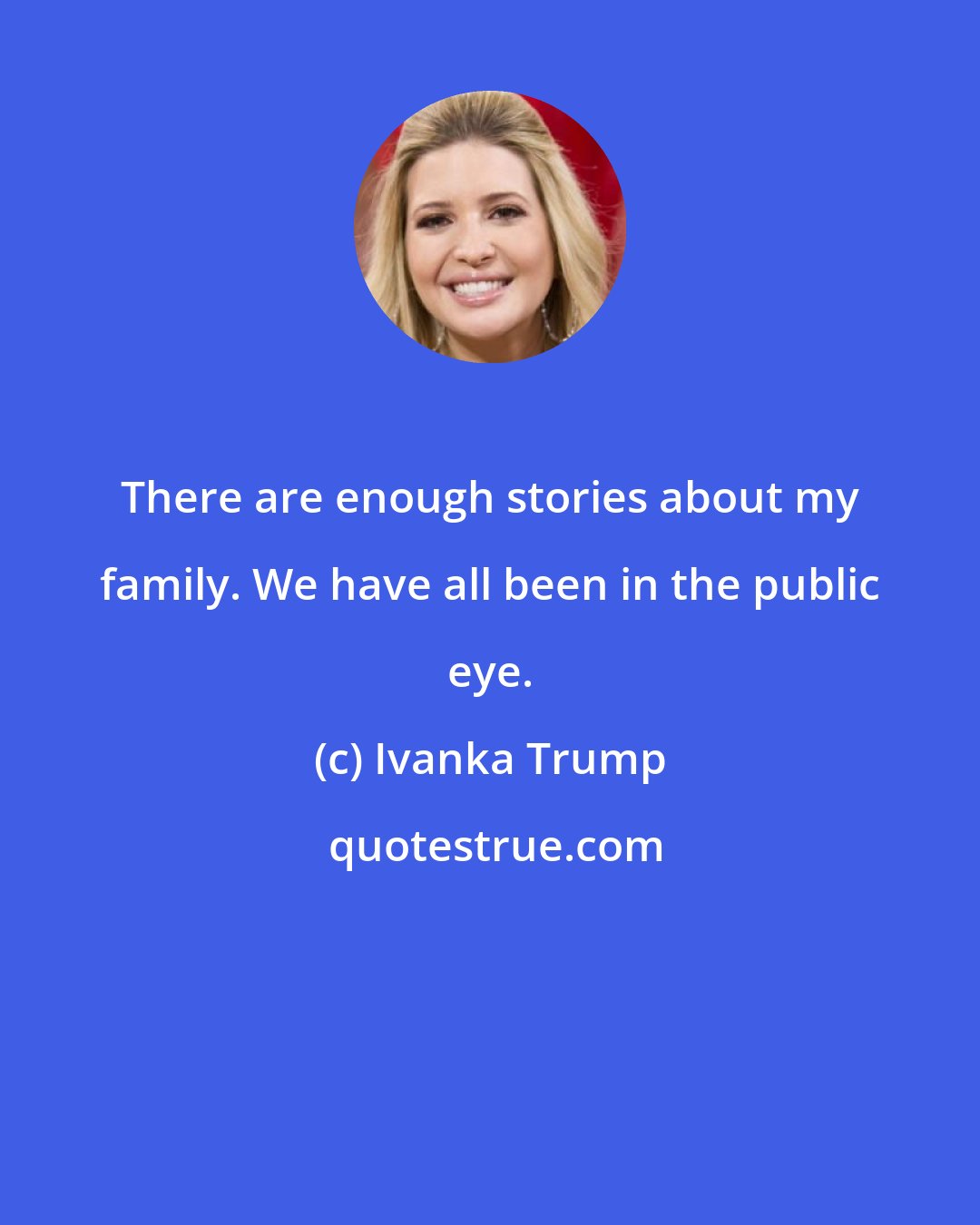 Ivanka Trump: There are enough stories about my family. We have all been in the public eye.