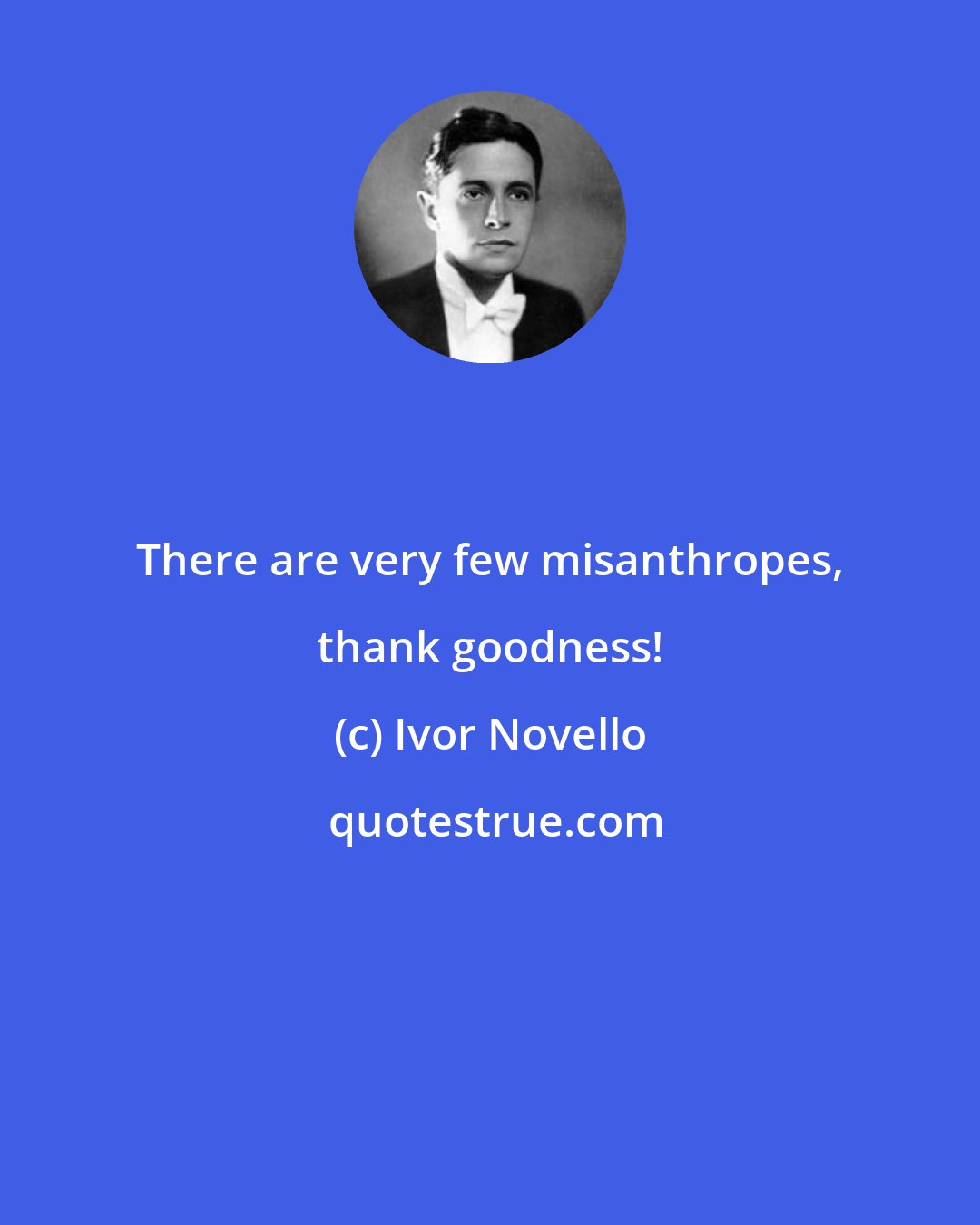 Ivor Novello: There are very few misanthropes, thank goodness!