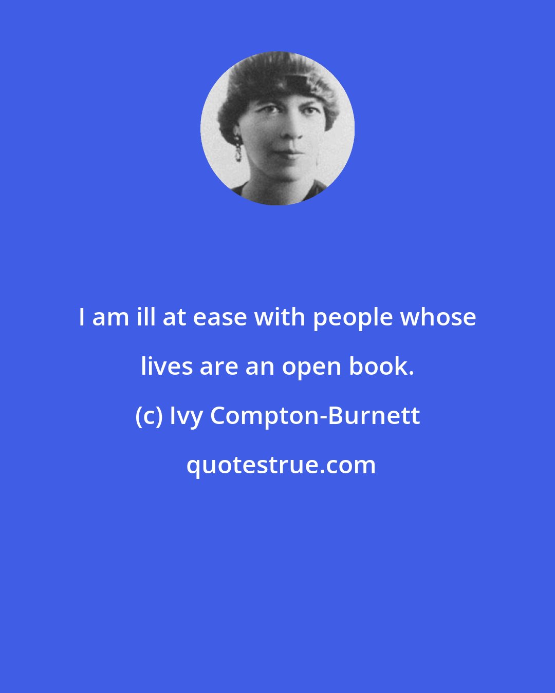 Ivy Compton-Burnett: I am ill at ease with people whose lives are an open book.