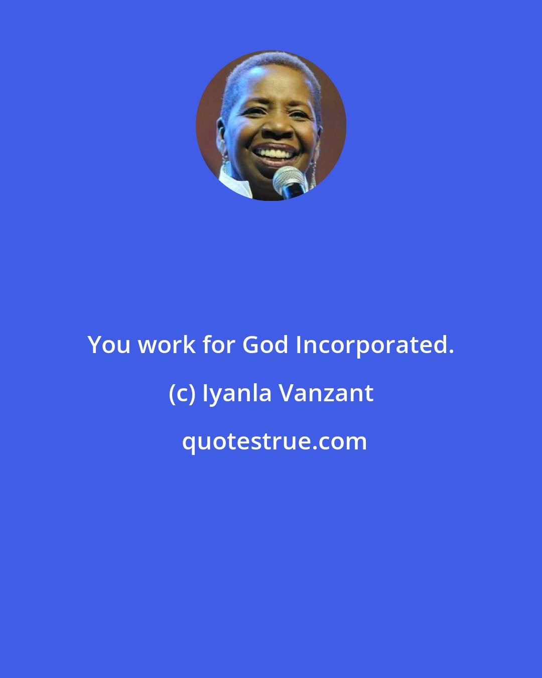 Iyanla Vanzant: You work for God Incorporated.
