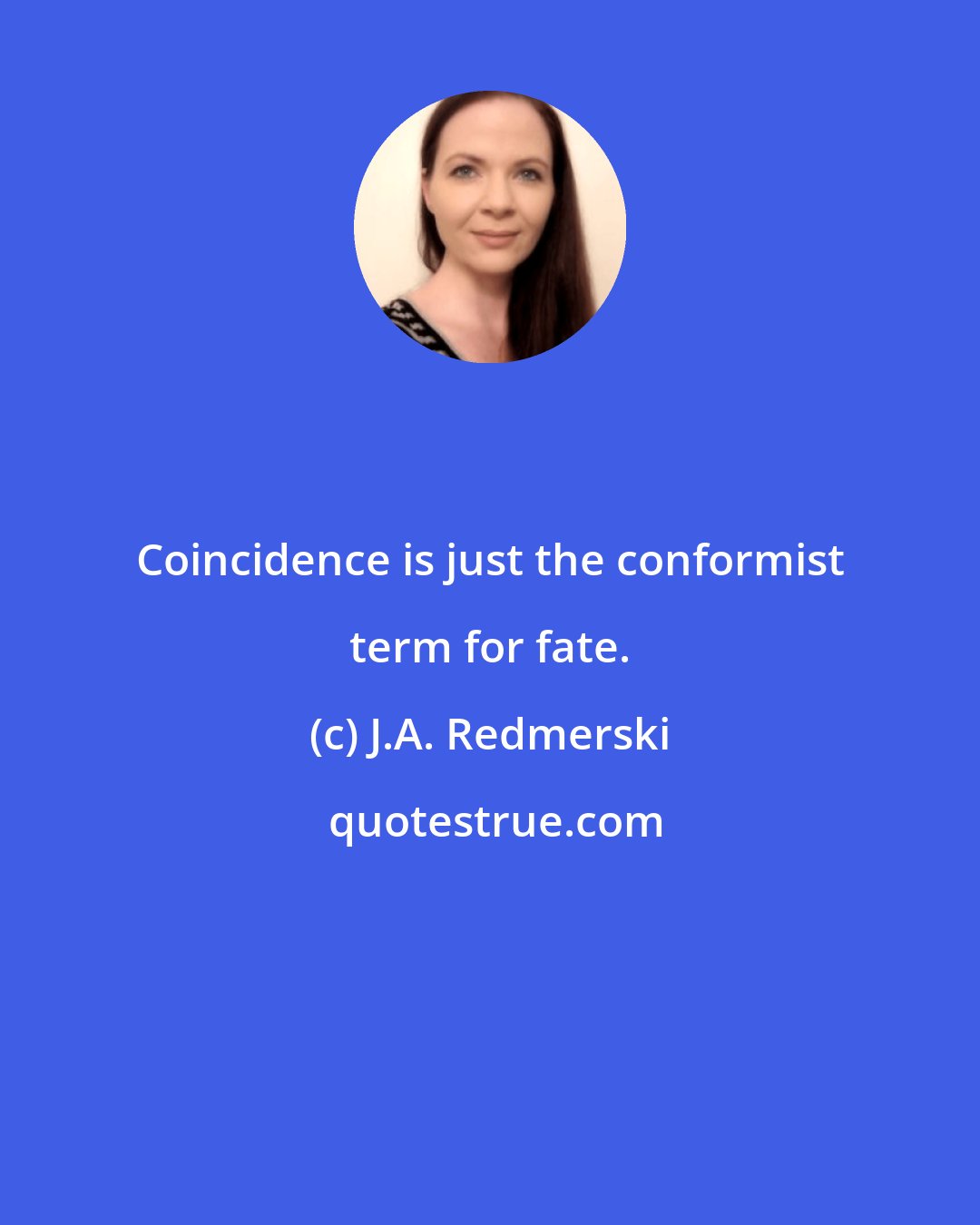 J.A. Redmerski: Coincidence is just the conformist term for fate.