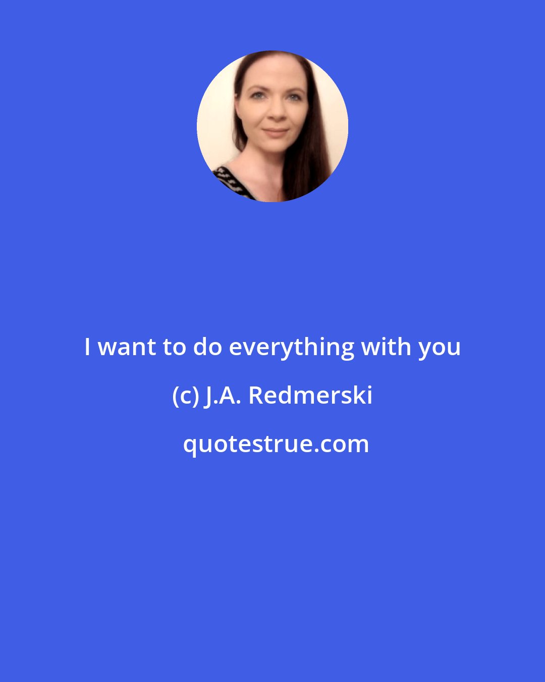 J.A. Redmerski: I want to do everything with you