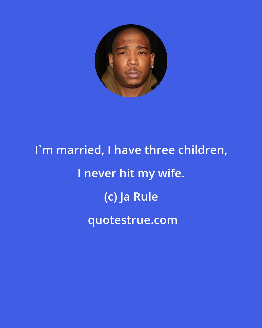 Ja Rule: I'm married, I have three children, I never hit my wife.