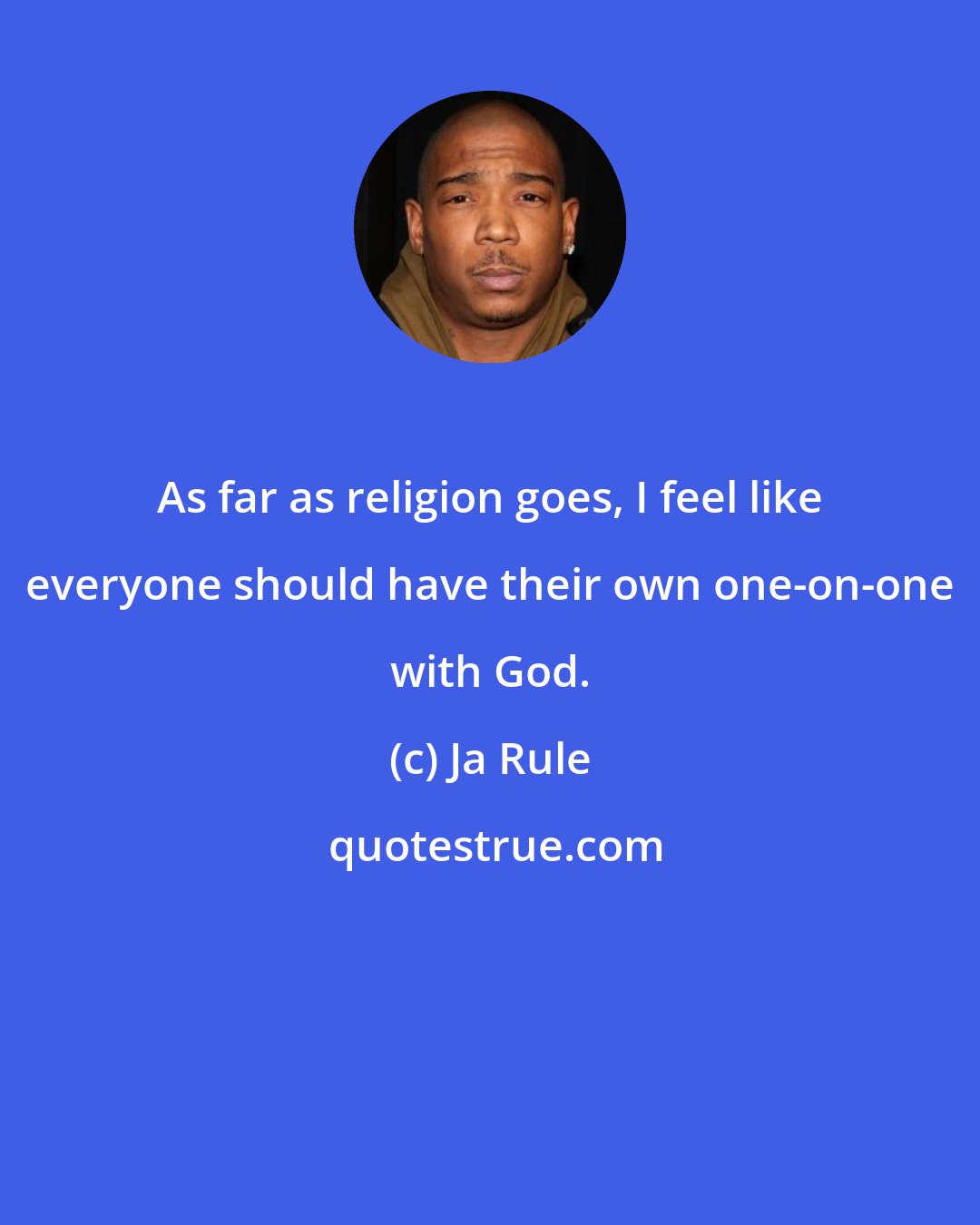 Ja Rule: As far as religion goes, I feel like everyone should have their own one-on-one with God.