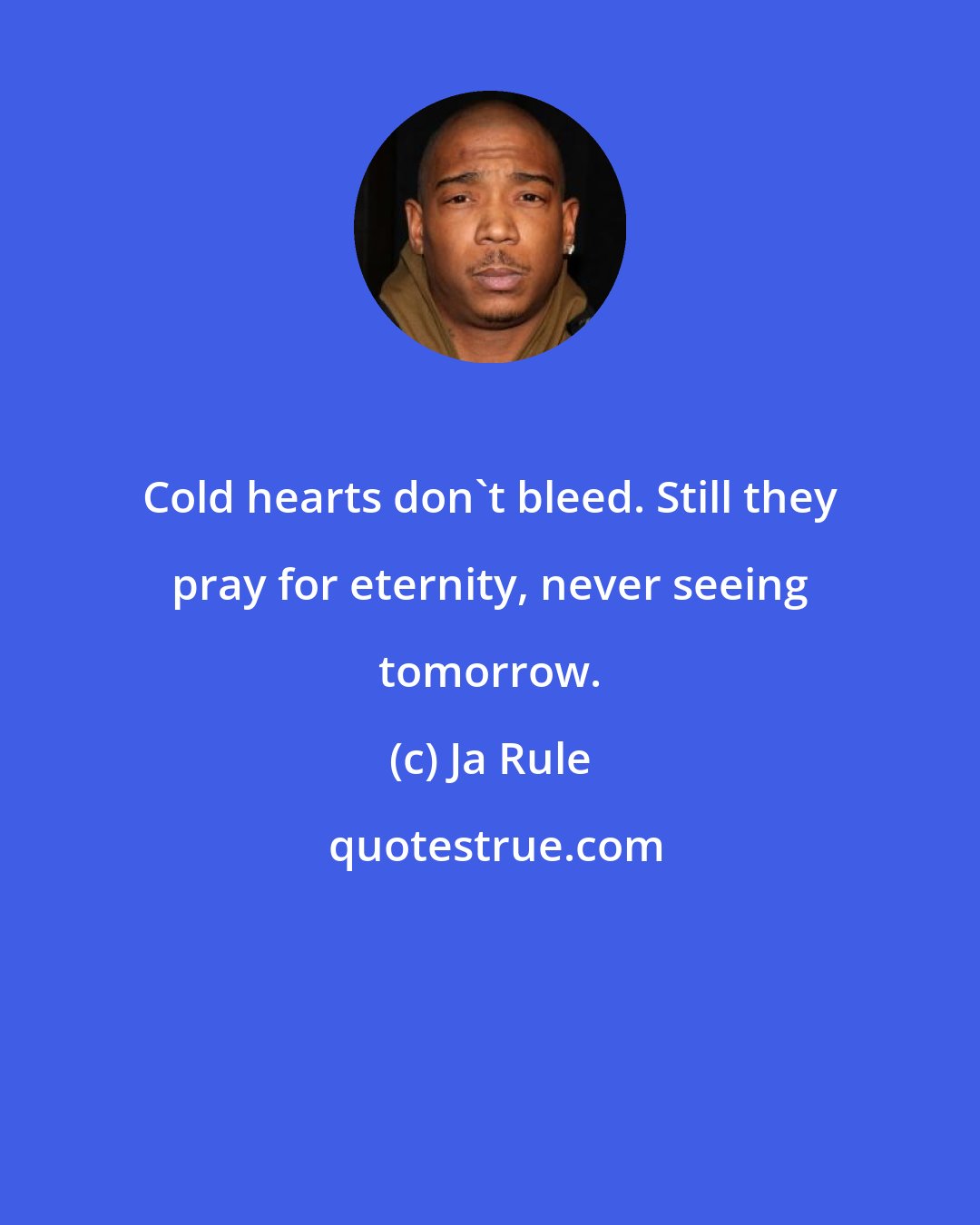 Ja Rule: Cold hearts don't bleed. Still they pray for eternity, never seeing tomorrow.