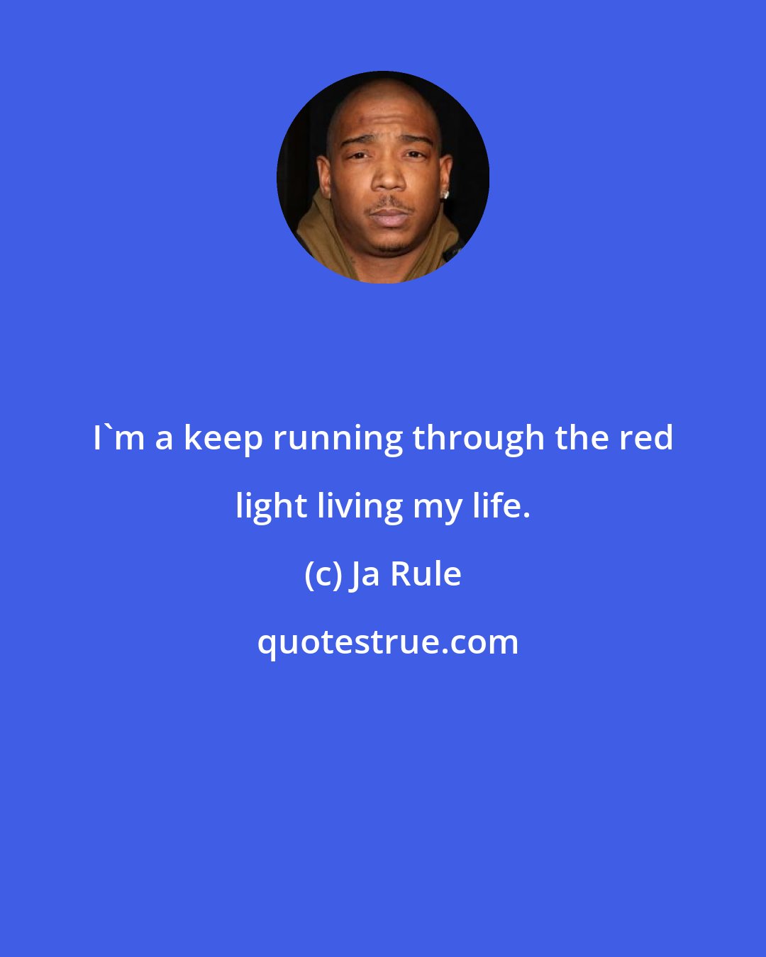 Ja Rule: I'm a keep running through the red light living my life.