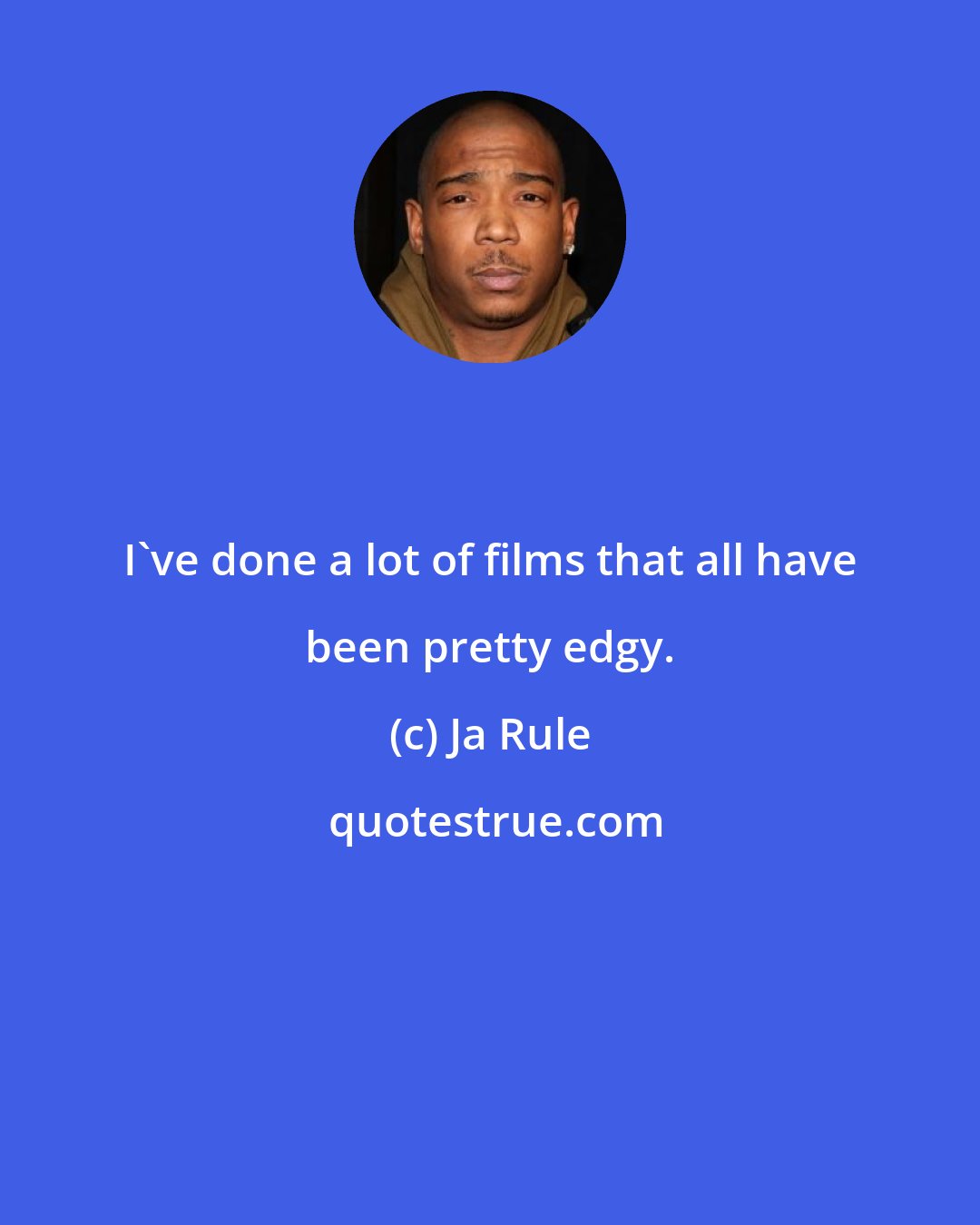 Ja Rule: I've done a lot of films that all have been pretty edgy.