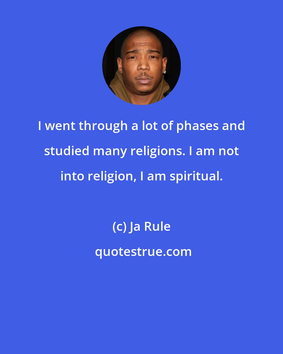 Ja Rule: I went through a lot of phases and studied many religions. I am not into religion, I am spiritual.