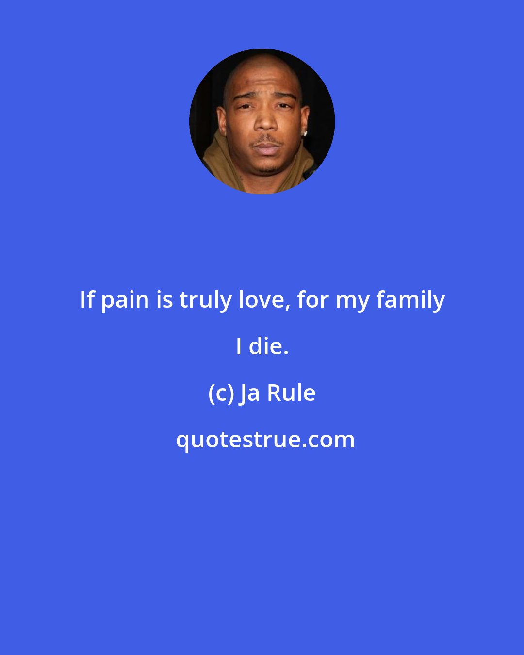 Ja Rule: If pain is truly love, for my family I die.