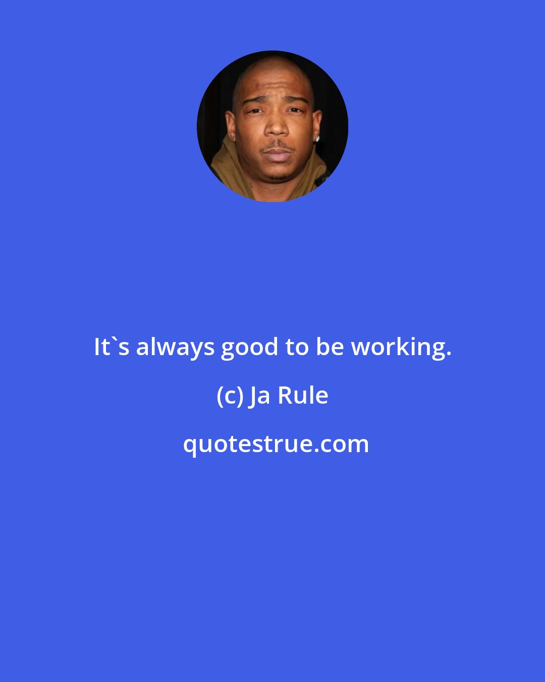 Ja Rule: It's always good to be working.