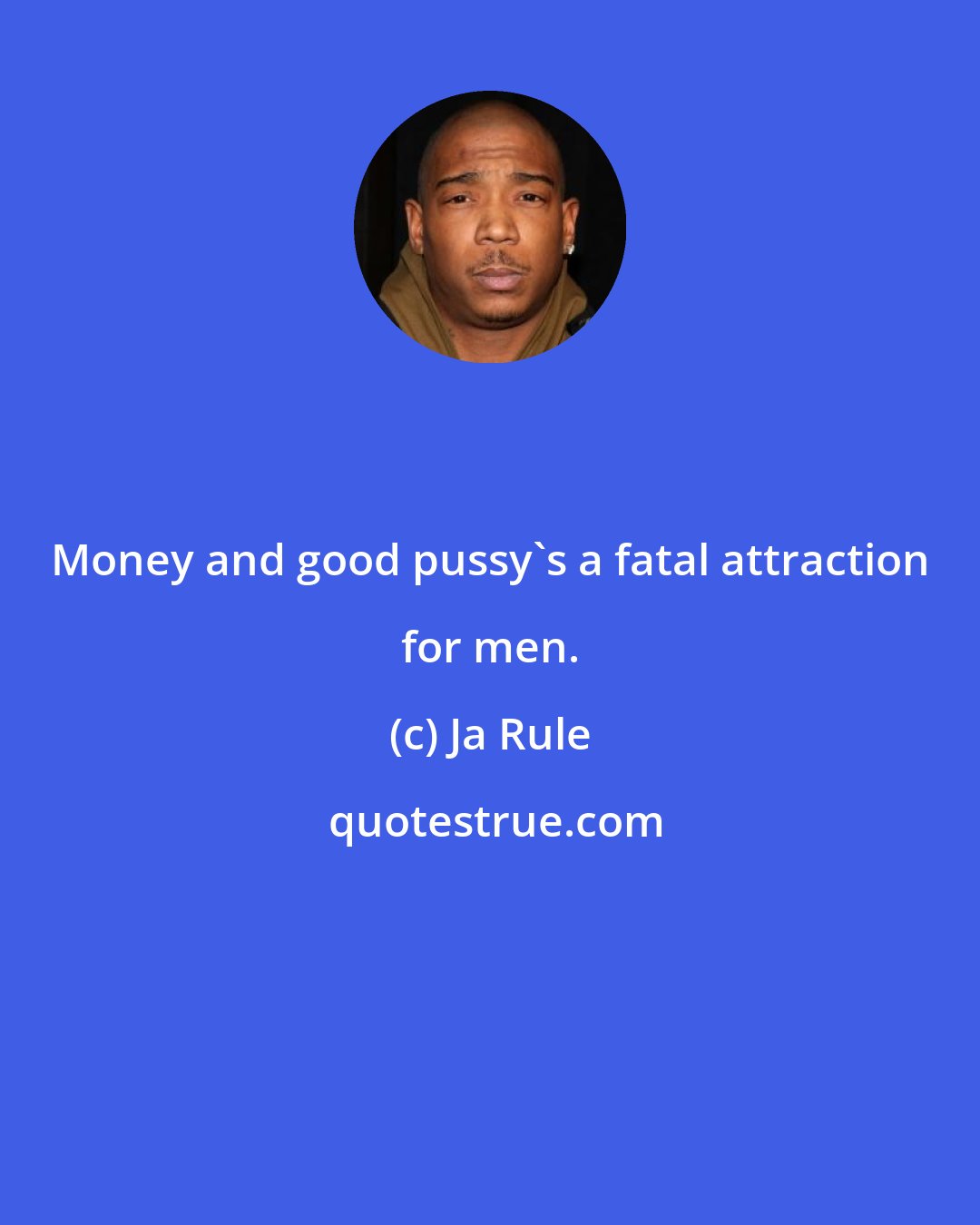 Ja Rule: Money and good pussy's a fatal attraction for men.