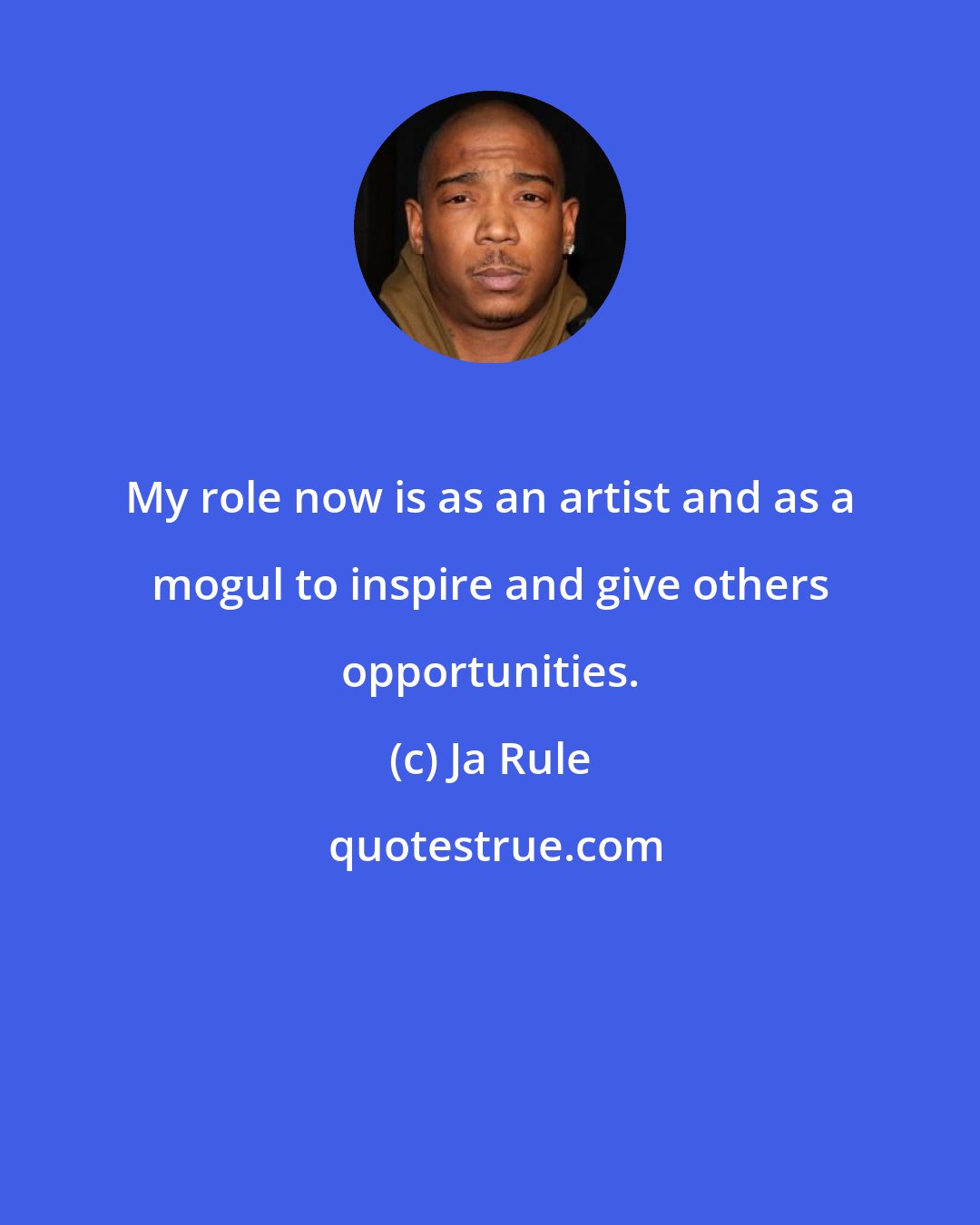 Ja Rule: My role now is as an artist and as a mogul to inspire and give others opportunities.