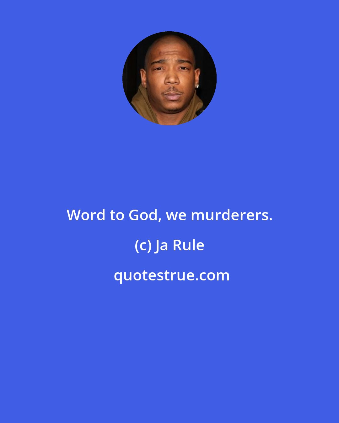 Ja Rule: Word to God, we murderers.