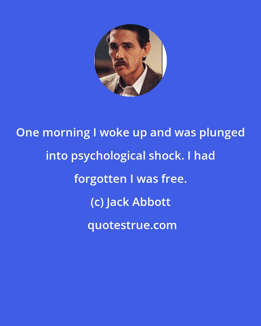 Jack Abbott: One morning I woke up and was plunged into psychological shock. I had forgotten I was free.