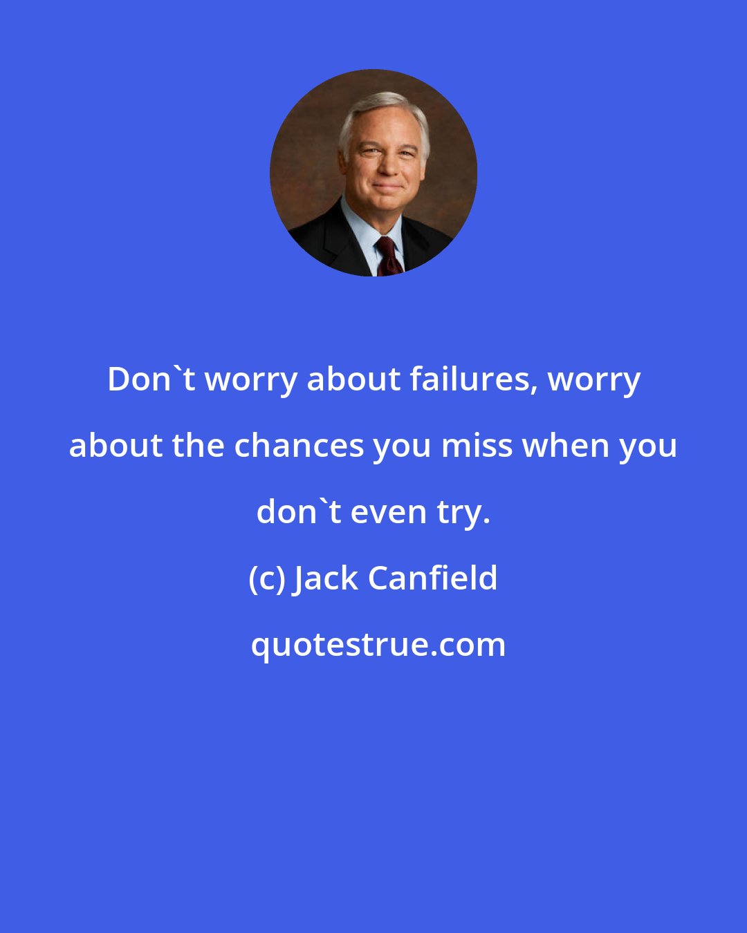 Jack Canfield: Don't worry about failures, worry about the chances you miss when you don't even try.