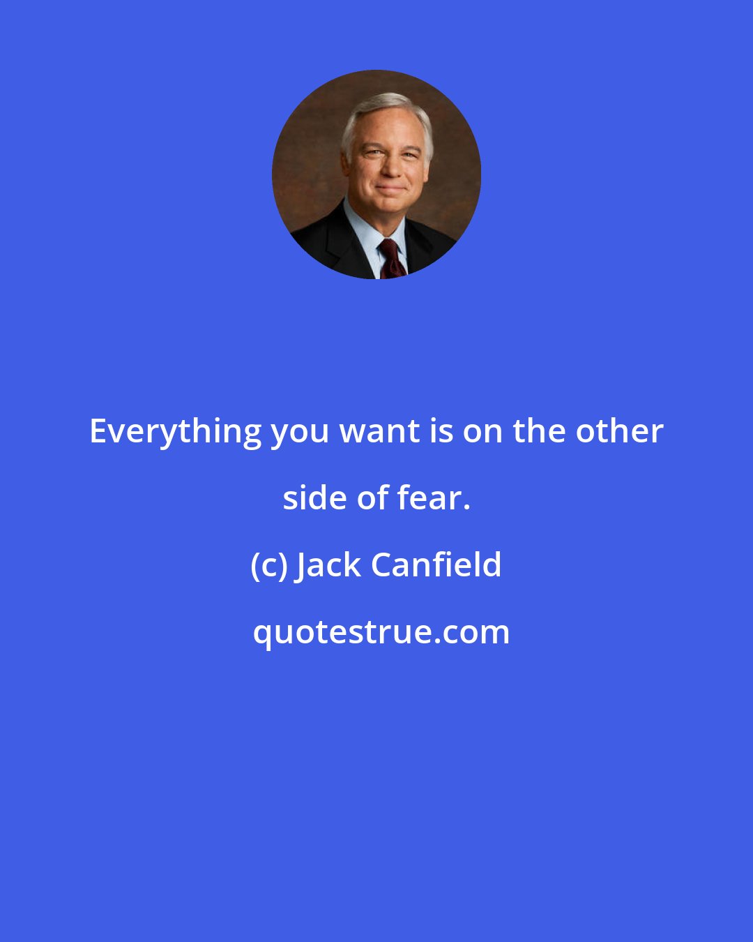 Jack Canfield: Everything you want is on the other side of fear.