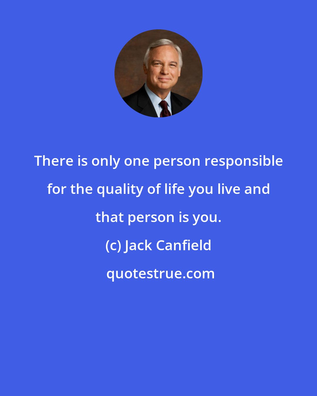 Jack Canfield: There is only one person responsible for the quality of life you live and that person is you.