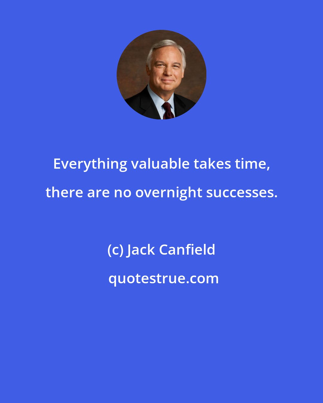 Jack Canfield: Everything valuable takes time, there are no overnight successes.