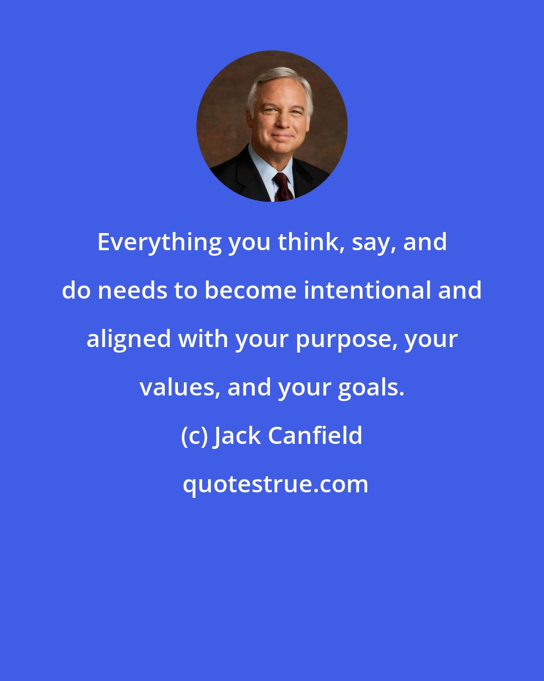 Jack Canfield: Everything you think, say, and do needs to become intentional and aligned with your purpose, your values, and your goals.