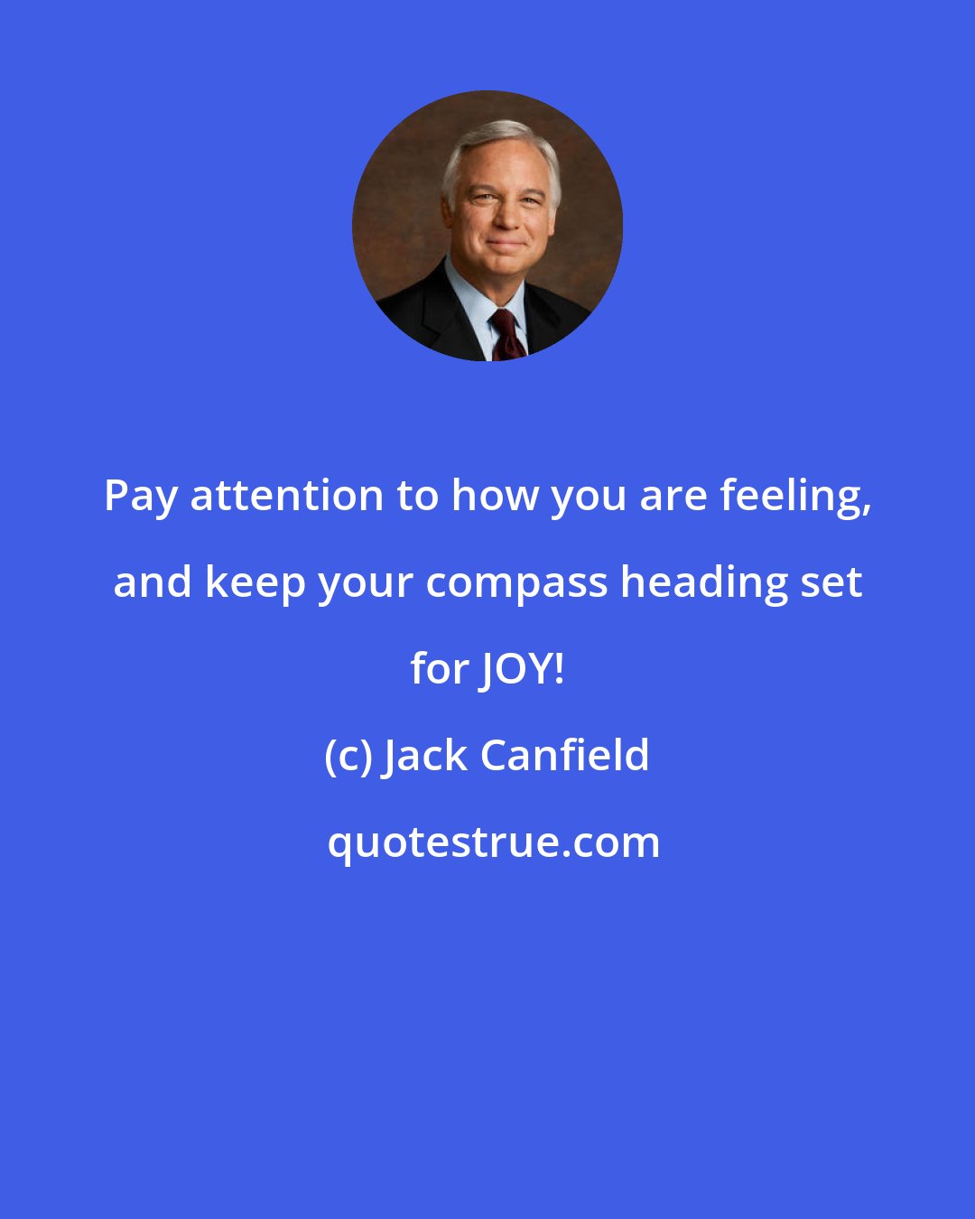 Jack Canfield: Pay attention to how you are feeling, and keep your compass heading set for JOY!