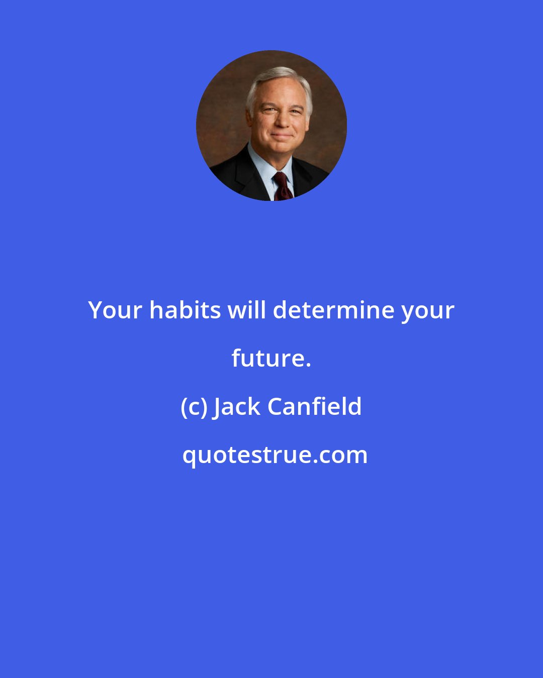 Jack Canfield: Your habits will determine your future.