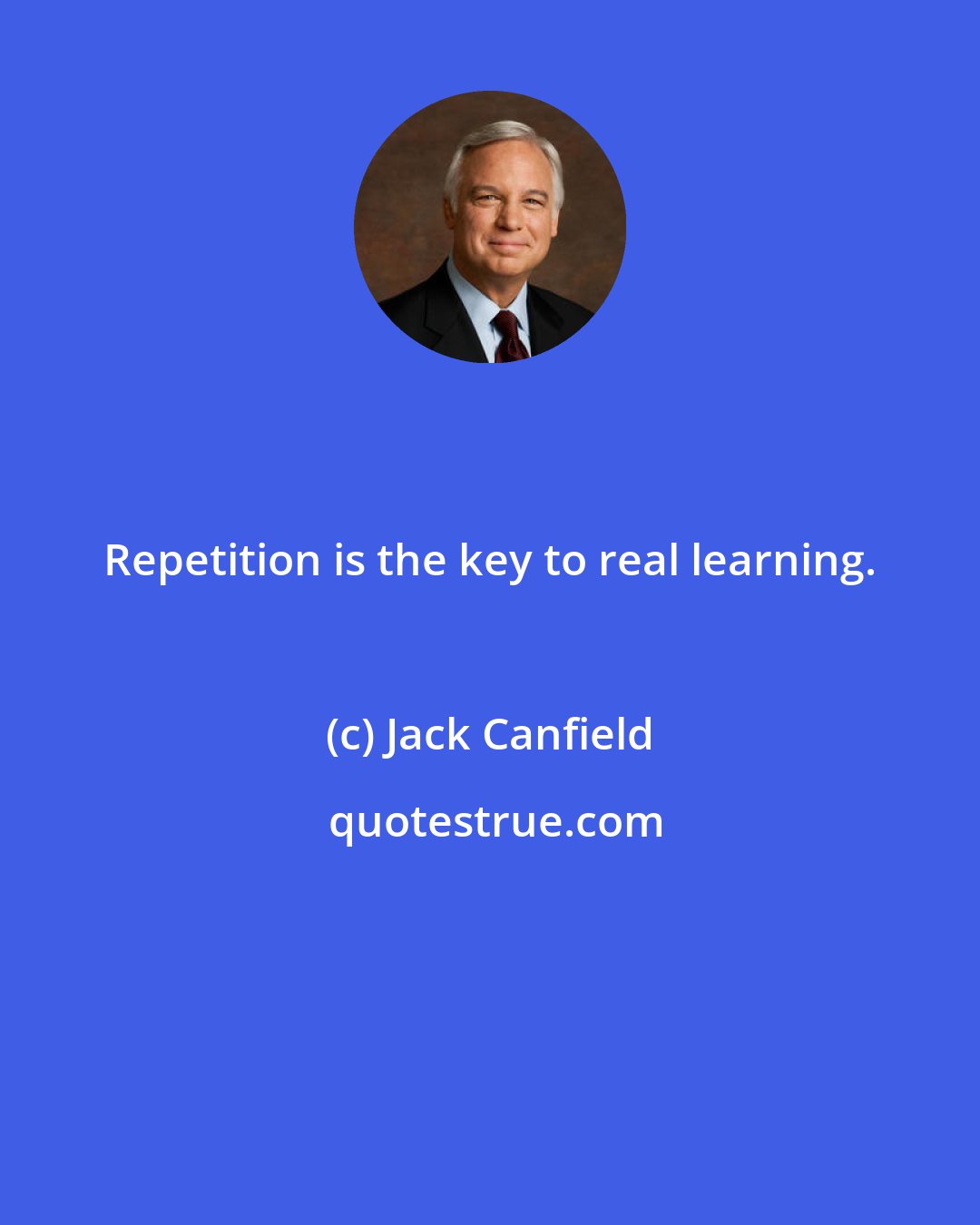 Jack Canfield: Repetition is the key to real learning.