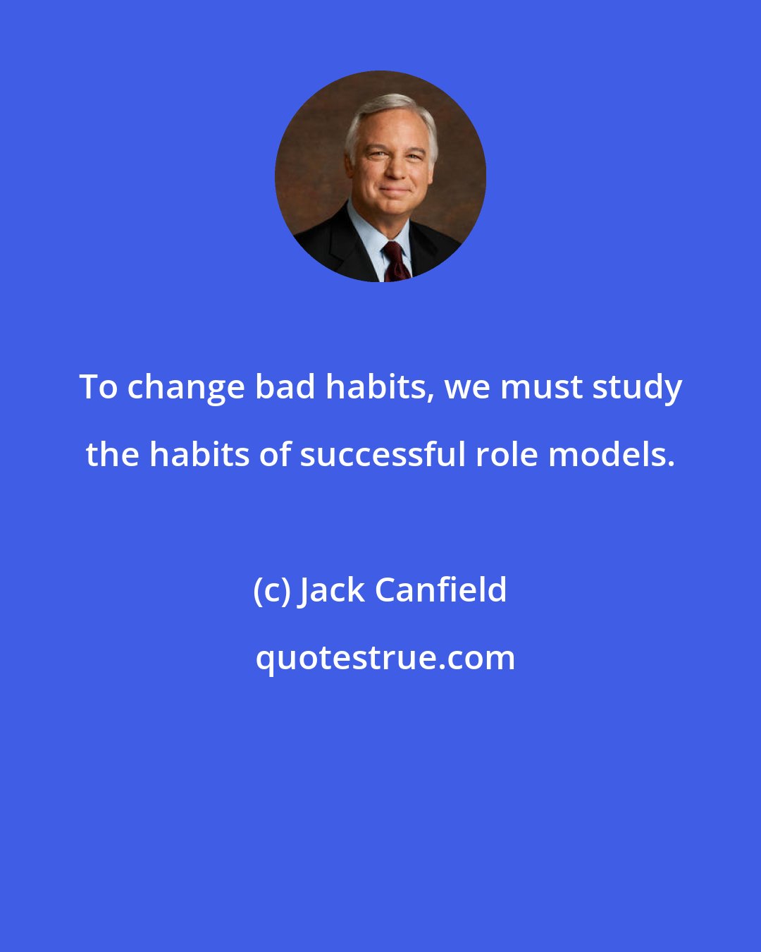 Jack Canfield: To change bad habits, we must study the habits of successful role models.