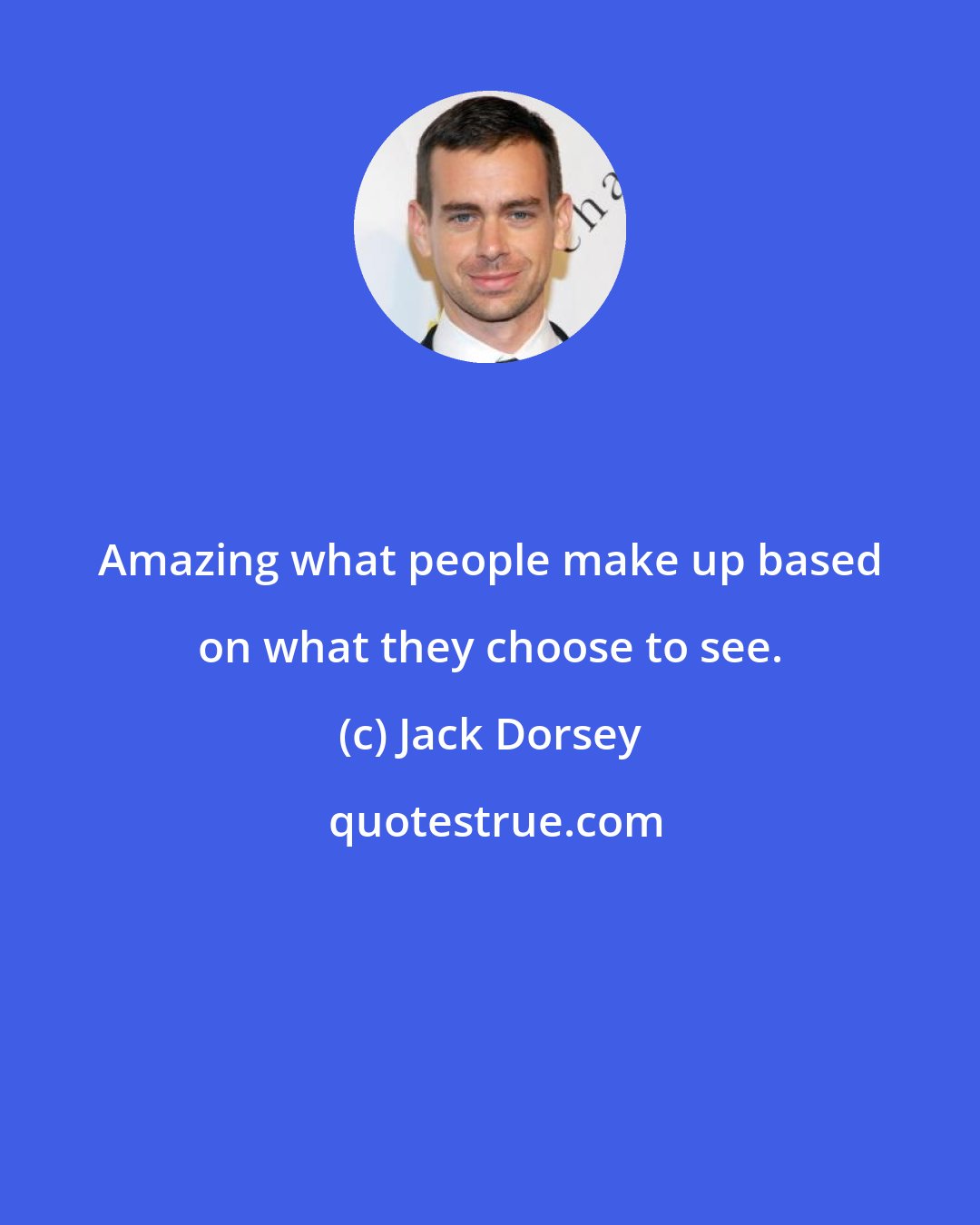 Jack Dorsey: Amazing what people make up based on what they choose to see.