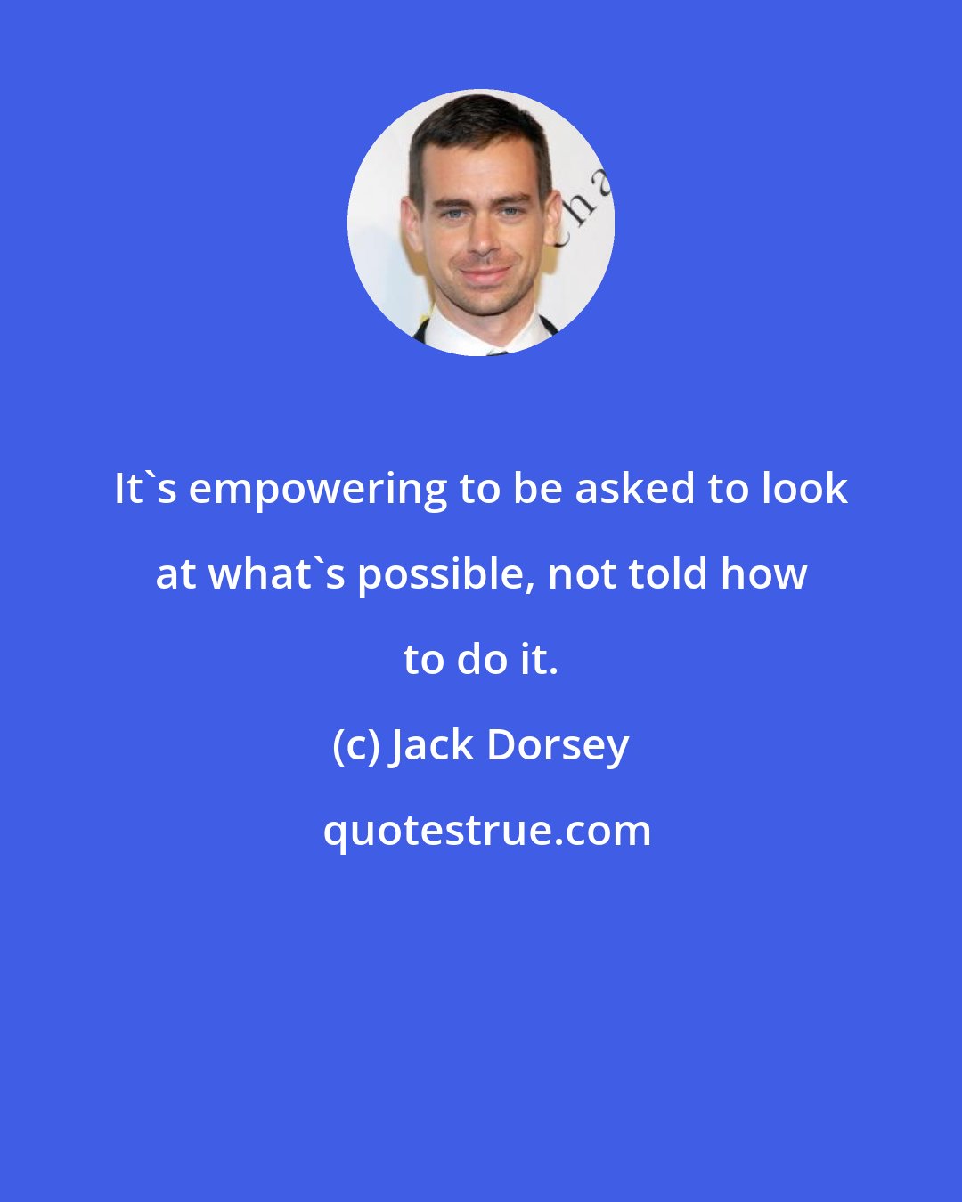 Jack Dorsey: It's empowering to be asked to look at what's possible, not told how to do it.