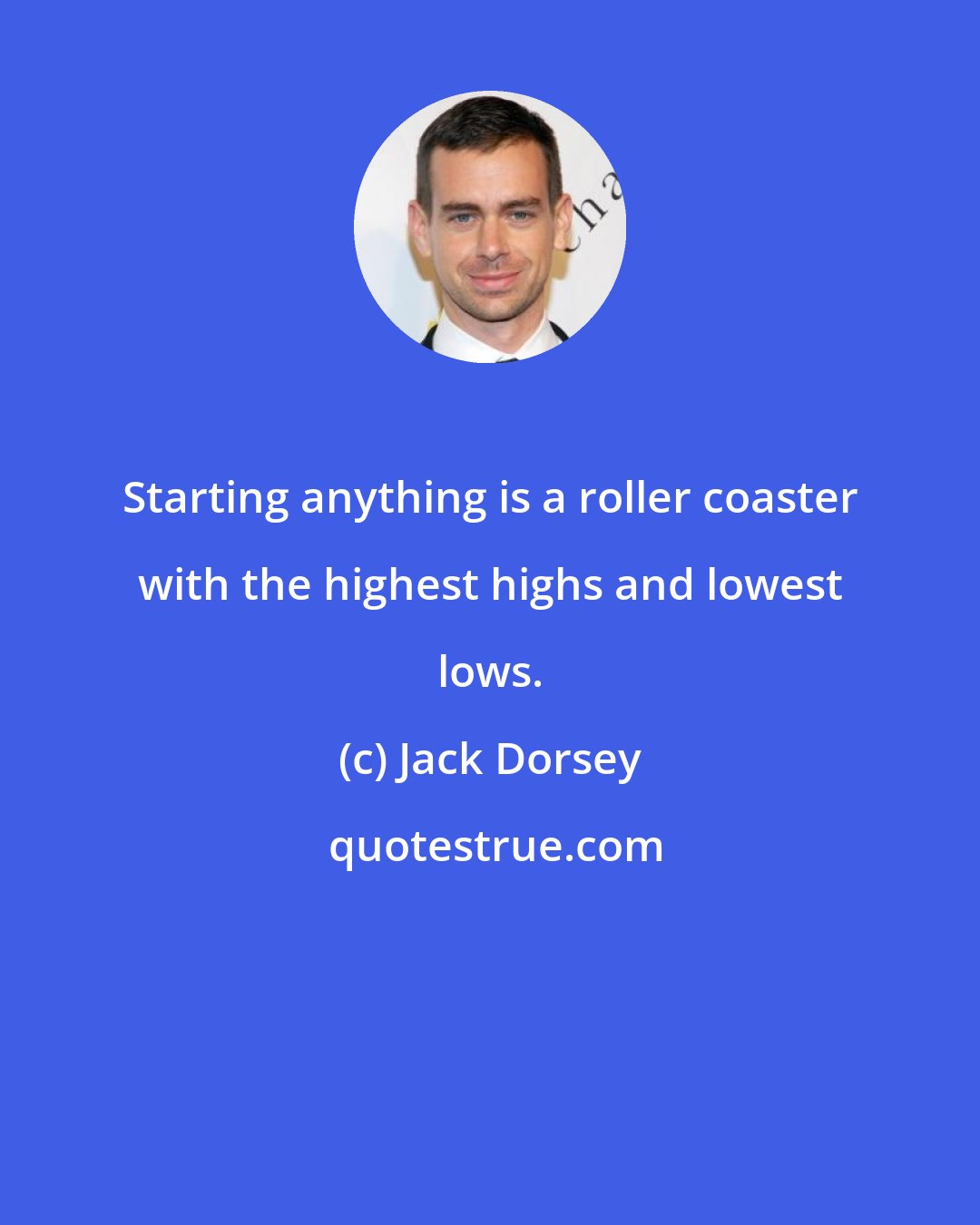 Jack Dorsey: Starting anything is a roller coaster with the highest highs and lowest lows.