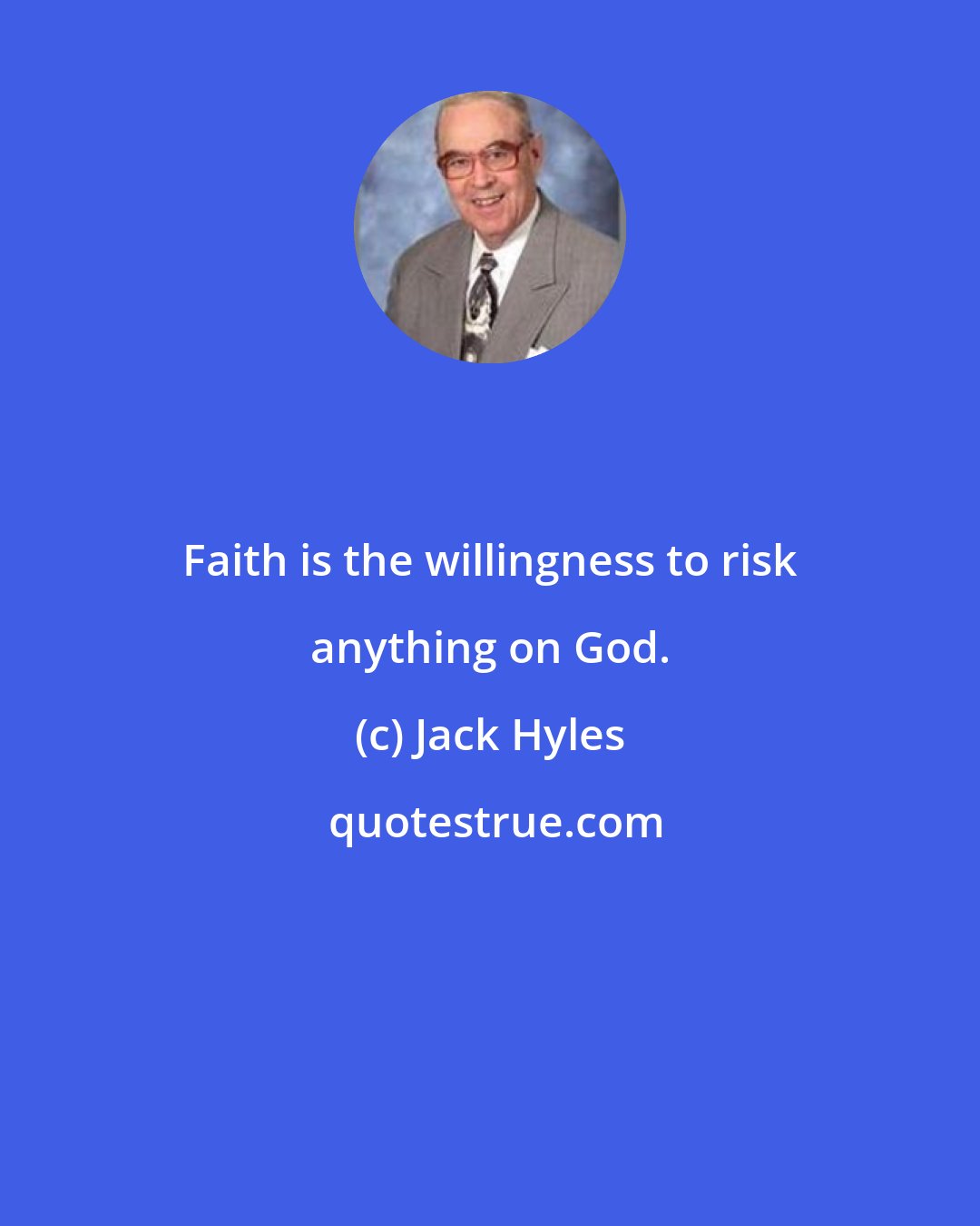 Jack Hyles: Faith is the willingness to risk anything on God.