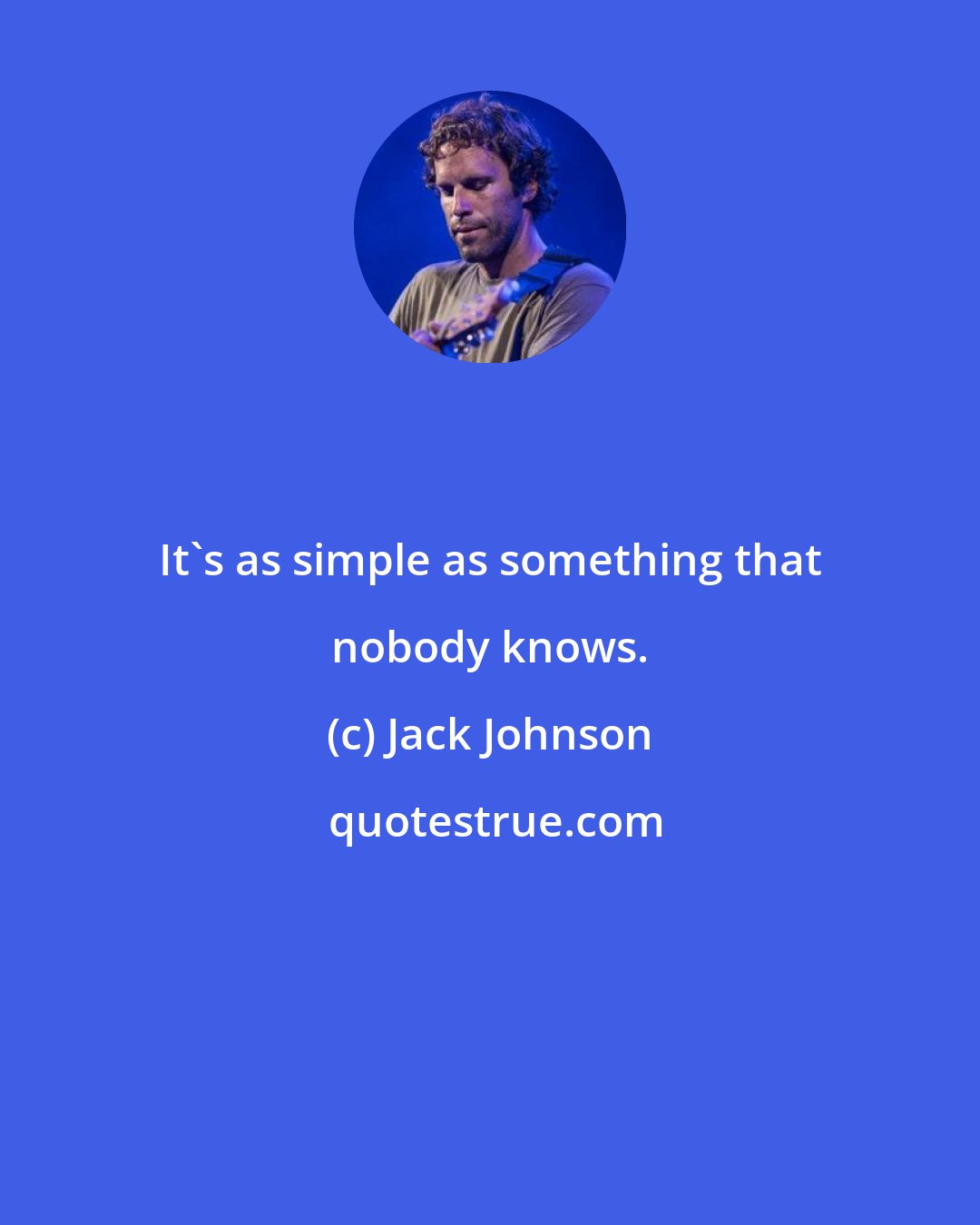 Jack Johnson: It's as simple as something that nobody knows.