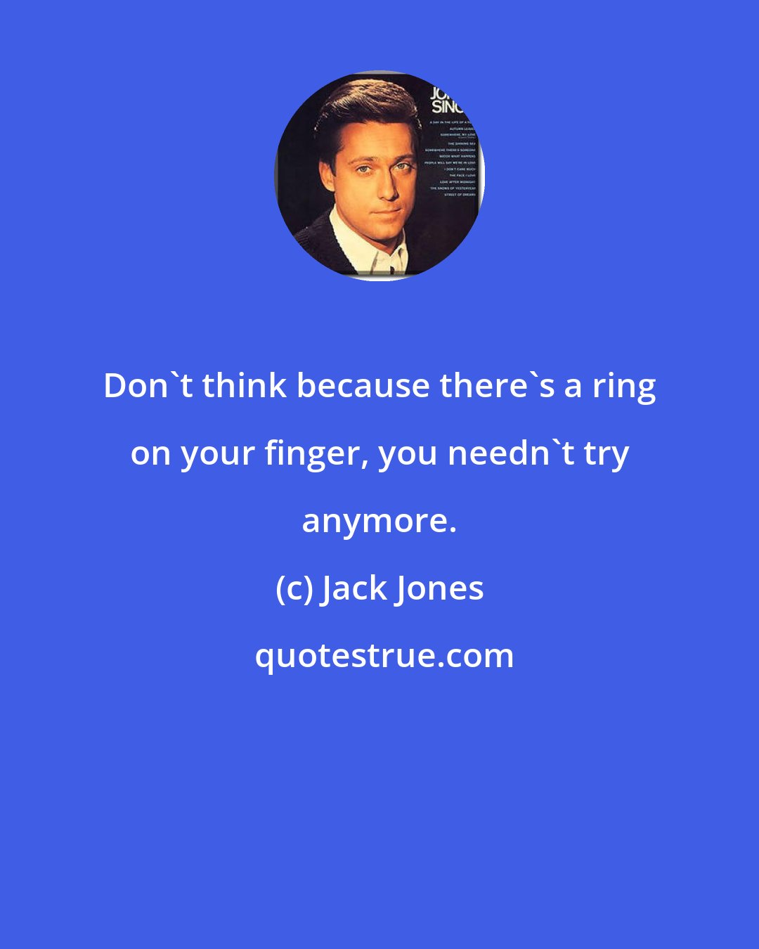 Jack Jones: Don't think because there's a ring on your finger, you needn't try anymore.