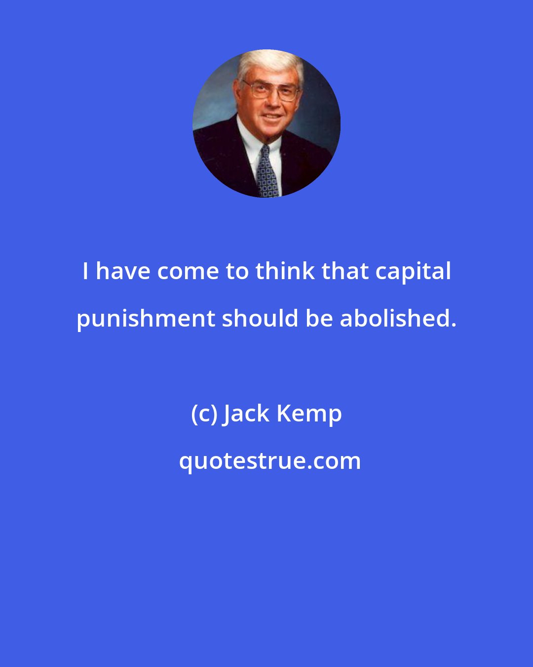 Jack Kemp: I have come to think that capital punishment should be abolished.